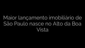 ​Maior lançamento imobiliário de São Paulo nasce no Alto da Boa Vista 